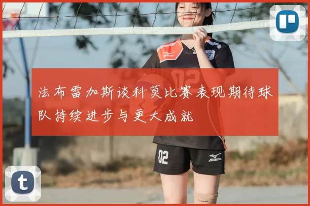 法布雷加斯谈科莫比赛表现期待球队持续进步与更大成就