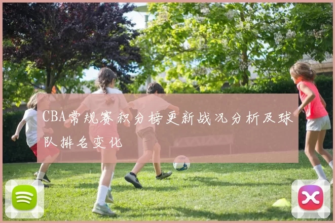 CBA常规赛积分榜更新战况分析及球队排名变化