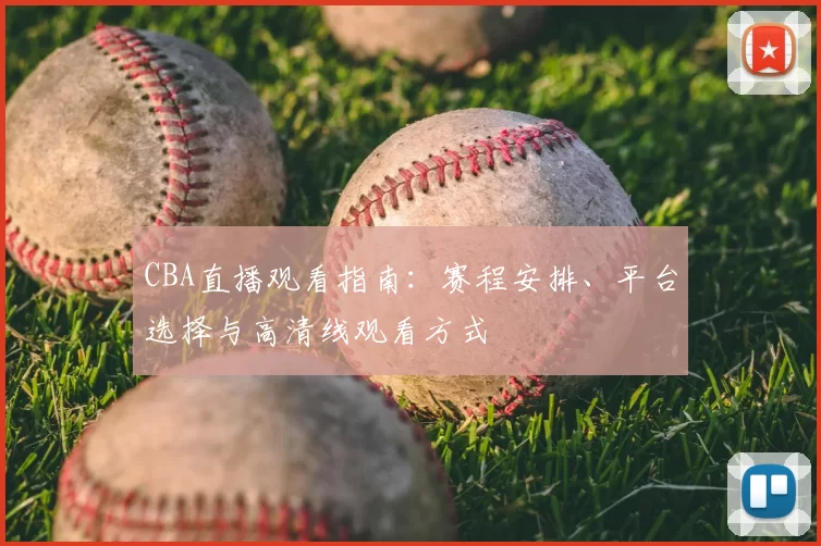 CBA直播观看指南：赛程安排、平台选择与高清线观看方式