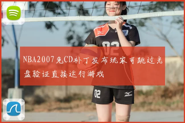 NBA2007免CD补丁发布玩家可跳过光盘验证直接运行游戏