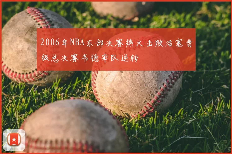 2006年NBA东部决赛热火击败活塞晋级总决赛韦德率队逆转