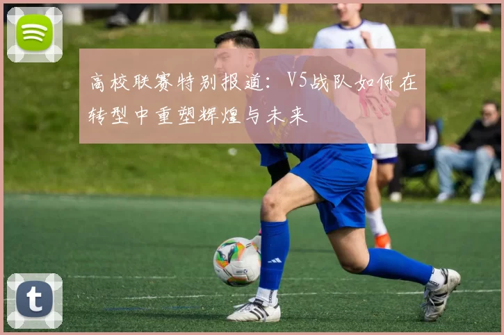高校联赛特别报道:V5战队如何在转型中重塑辉煌与未来