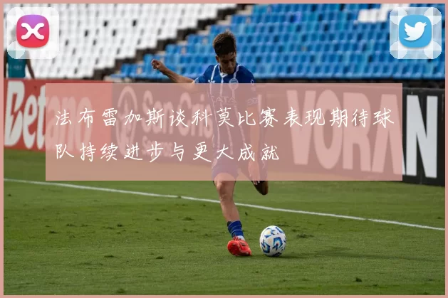 法布雷加斯谈科莫比赛表现期待球队持续进步与更大成就