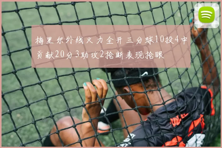 梅里尔外线火力全开三分球10投4中贡献20分3助攻2抢断表现抢眼