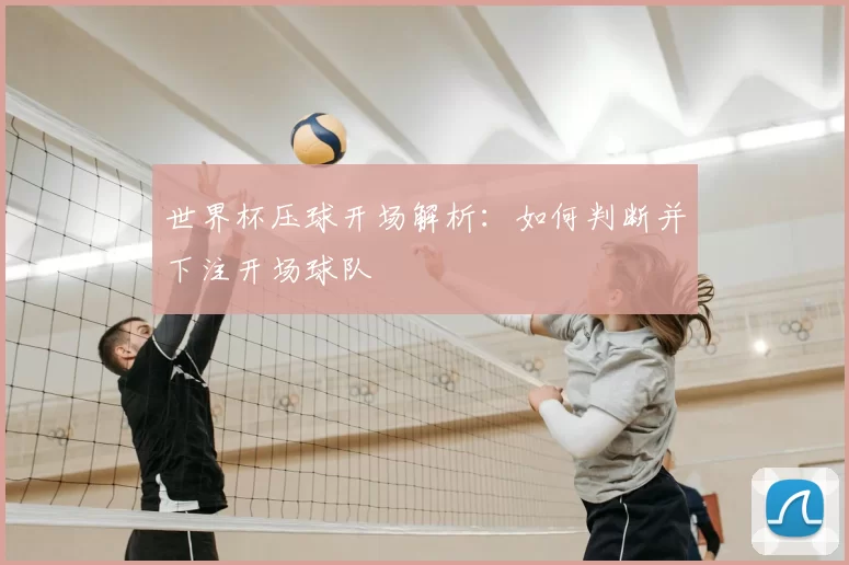 世界杯压球开场解析:如何判断并下注开场球队