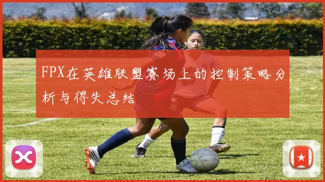 FPX在英雄联盟赛场上的控制策略分析与得失总结