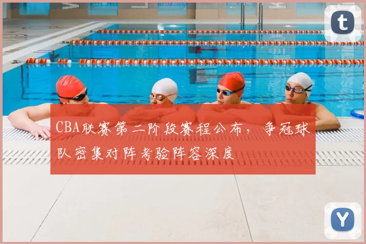 CBA联赛第二阶段赛程公布,争冠球队密集对阵考验阵容深度