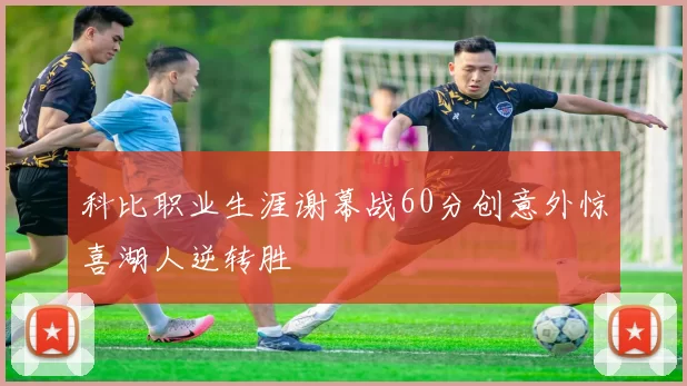 科比职业生涯谢幕战60分创意外惊喜湖人逆转胜