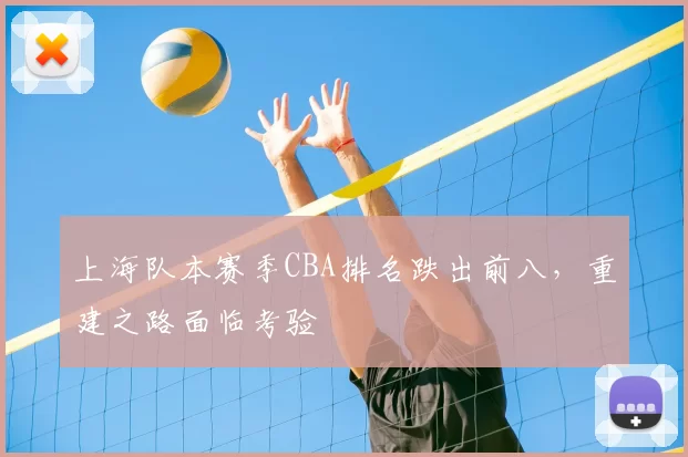上海队本赛季CBA排名跌出前八,重建之路面临考验