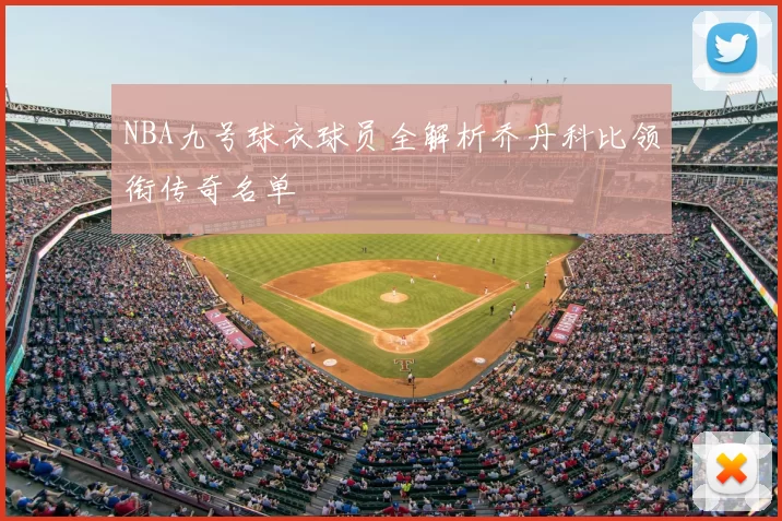 NBA九号球衣球员全解析乔丹科比领衔传奇名单