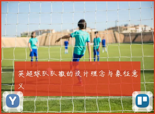 英超球队队徽的设计理念与象征意义